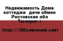 Недвижимость Дома, коттеджи, дачи обмен. Ростовская обл.,Таганрог г.